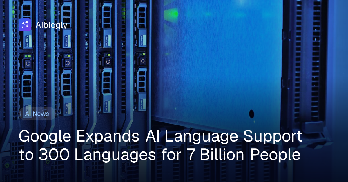 Google Expands AI Language Support to 300 Languages for 7 Billion People