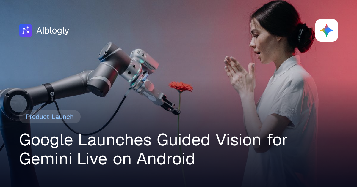 Google Launches Guided Vision for Gemini Live on Android