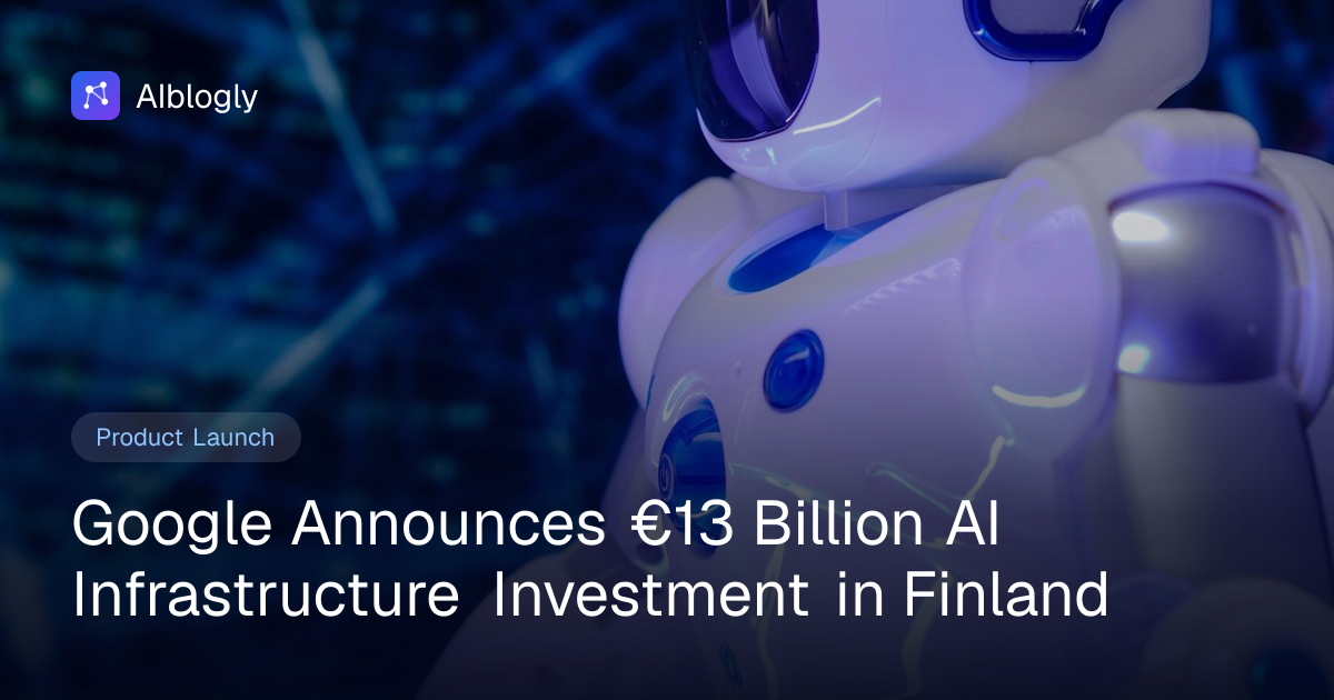 Google Announces €13 Billion AI Infrastructure Investment in Finland