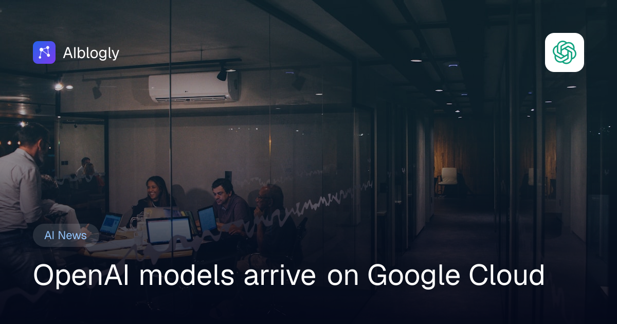 OpenAI models arrive on Google Cloud